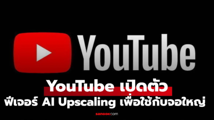 YouTube เปิดตัว AI Upscaling เพิ่มความละเอียดให้วิดีโอสูงขึ้น